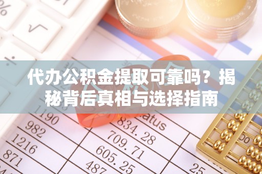 栾川代办公积金提取可靠吗？揭秘背后真相与选择指南