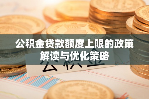栾川公积金贷款额度上限的政策解读与优化策略