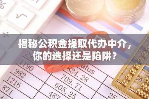 栾川揭秘公积金提取代办中介，你的选择还是陷阱？