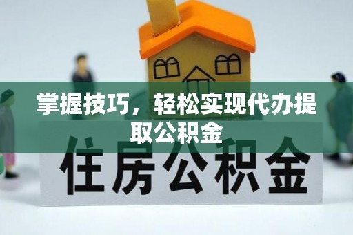 栾川掌握技巧，轻松实现代办提取公积金