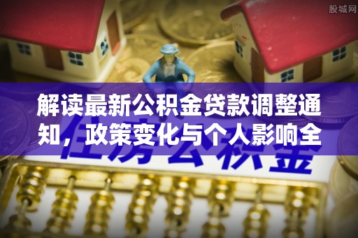 栾川解读最新公积金贷款调整通知，政策变化与个人影响全解析