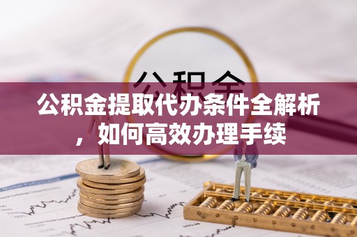栾川公积金提取代办条件全解析，如何高效办理手续