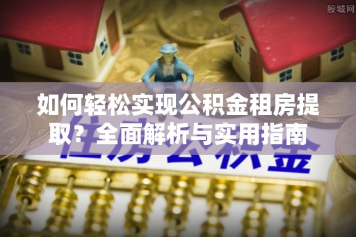 栾川如何轻松实现公积金租房提取？全面解析与实用指南