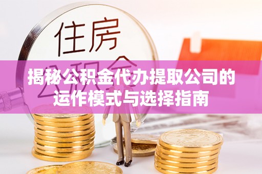 栾川揭秘公积金代办提取公司的运作模式与选择指南