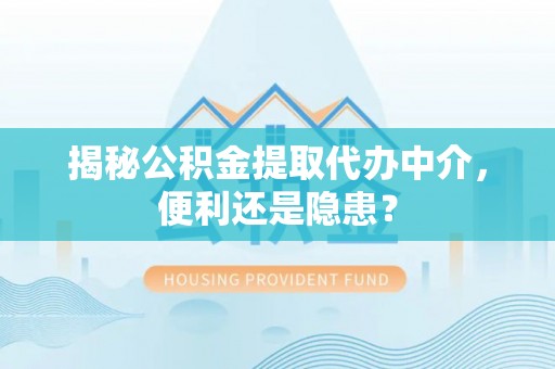栾川揭秘公积金提取代办中介，便利还是隐患？