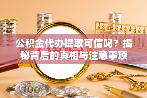 栾川公积金代办提取可信吗？揭秘背后的真相与注意事项