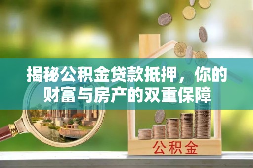 栾川揭秘公积金贷款抵押，你的财富与房产的双重保障