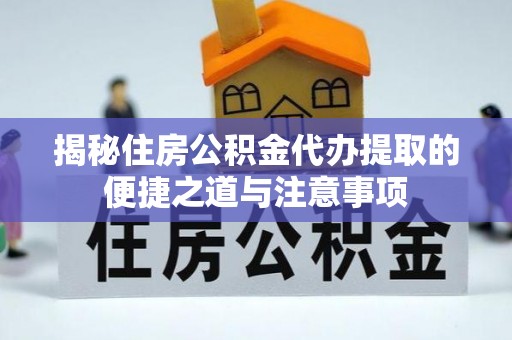 栾川揭秘住房公积金代办提取的便捷之道与注意事项