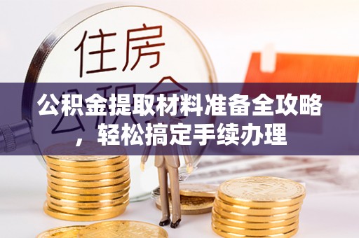 栾川公积金提取材料准备全攻略，轻松搞定手续办理