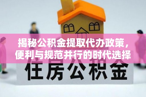 栾川揭秘公积金提取代办政策，便利与规范并行的时代选择