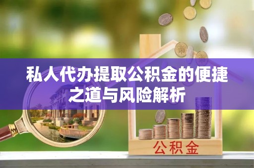 栾川私人代办提取公积金的便捷之道与风险解析