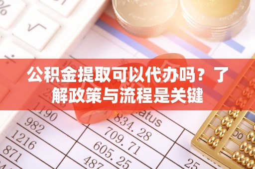 栾川公积金提取可以代办吗？了解政策与流程是关键