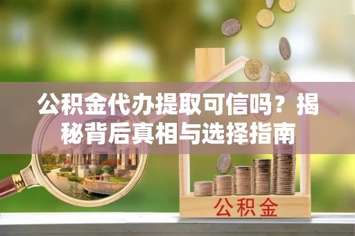 栾川公积金代办提取可信吗？揭秘背后真相与选择指南