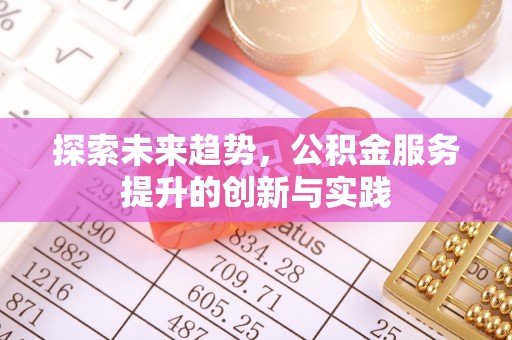 栾川探索未来趋势，公积金服务提升的创新与实践