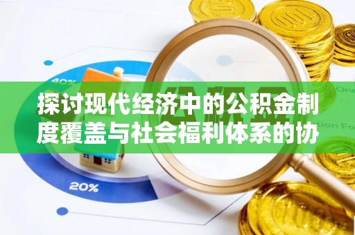 栾川探讨现代经济中的公积金制度覆盖与社会福利体系的协同发展
