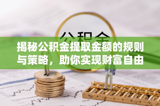 栾川揭秘公积金提取金额的规则与策略，助你实现财富自由