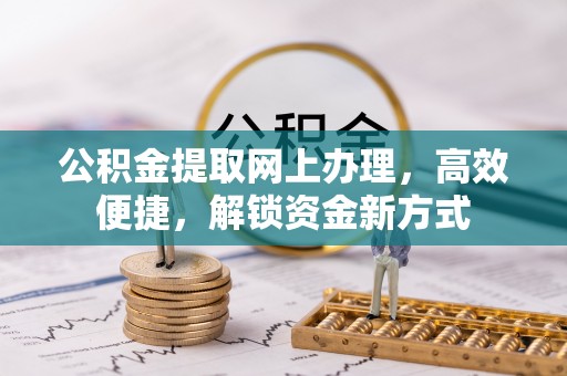 栾川公积金提取网上办理，高效便捷，解锁资金新方式