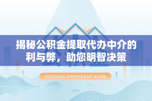 栾川揭秘公积金提取代办中介的利与弊，助您明智决策