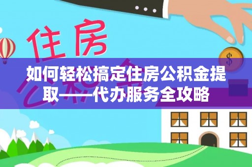 栾川如何轻松搞定住房公积金提取——代办服务全攻略