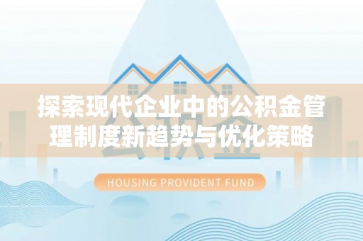 栾川探索现代企业中的公积金管理制度新趋势与优化策略