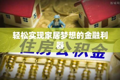 栾川轻松实现家居梦想的金融利器