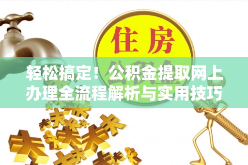 栾川轻松搞定！公积金提取网上办理全流程解析与实用技巧