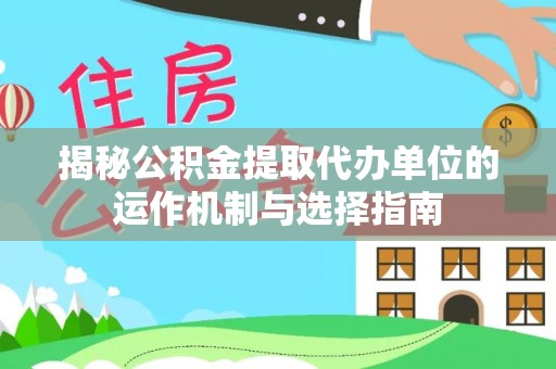 栾川揭秘公积金提取代办单位的运作机制与选择指南