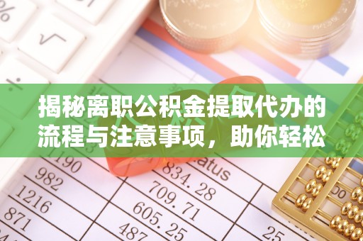 栾川揭秘离职公积金提取代办的流程与注意事项，助你轻松拿回属于你的钱！