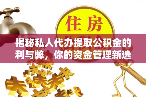 栾川揭秘私人代办提取公积金的利与弊，你的资金管理新选择