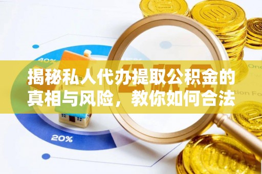 栾川揭秘私人代办提取公积金的真相与风险，教你如何合法高效操作