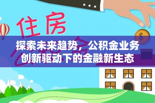栾川探索未来趋势，公积金业务创新驱动下的金融新生态
