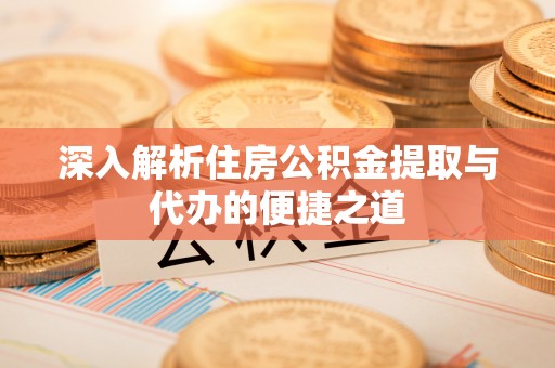 栾川深入解析住房公积金提取与代办的便捷之道