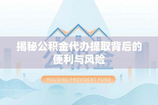 栾川揭秘公积金代办提取背后的便利与风险