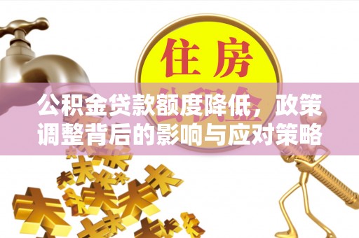 栾川公积金贷款额度降低，政策调整背后的影响与应对策略