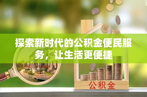 栾川探索新时代的公积金便民服务，让生活更便捷