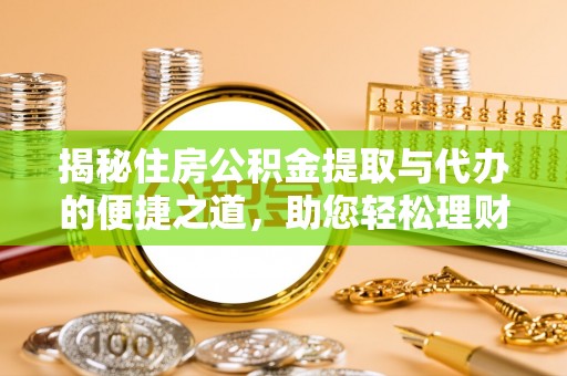栾川揭秘住房公积金提取与代办的便捷之道，助您轻松理财