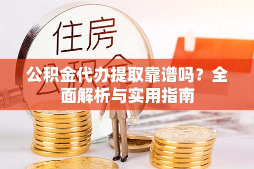 栾川公积金代办提取靠谱吗？全面解析与实用指南