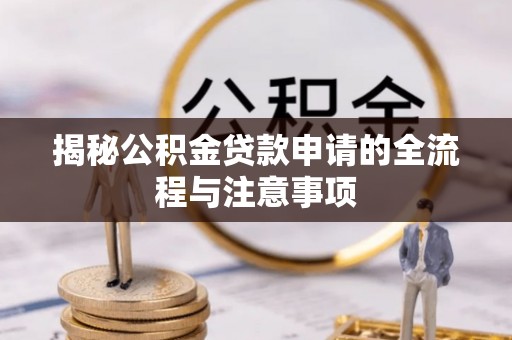 栾川揭秘公积金贷款申请的全流程与注意事项