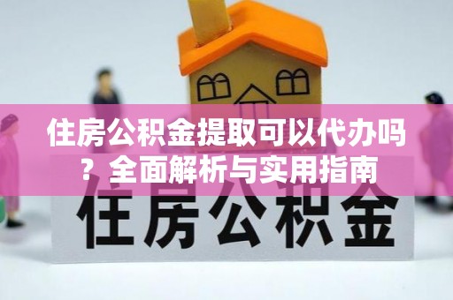 栾川住房公积金提取可以代办吗？全面解析与实用指南