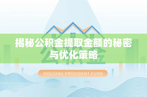 栾川揭秘公积金提取金额的秘密与优化策略