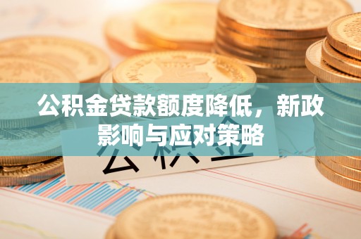 栾川公积金贷款额度降低，新政影响与应对策略