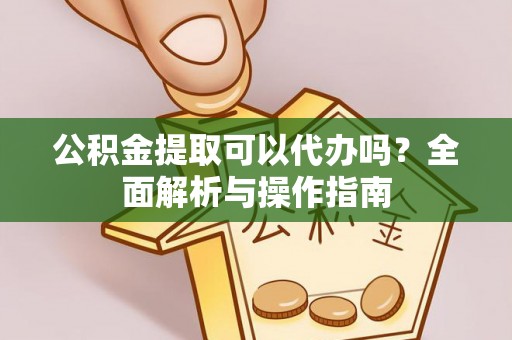 栾川公积金提取可以代办吗？全面解析与操作指南