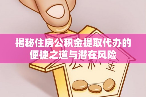 栾川揭秘住房公积金提取代办的便捷之道与潜在风险