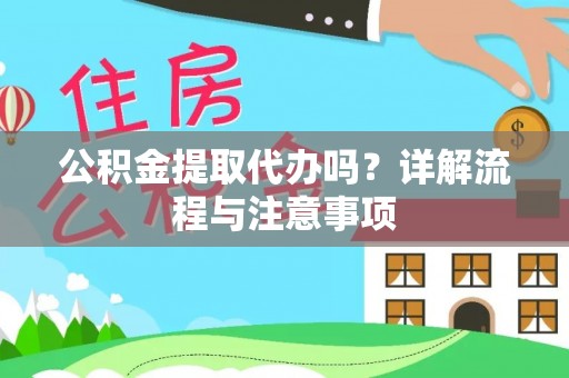栾川公积金提取代办吗？详解流程与注意事项