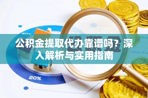 栾川公积金提取代办靠谱吗？深入解析与实用指南