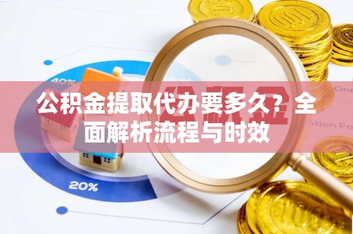 栾川公积金提取代办要多久？全面解析流程与时效