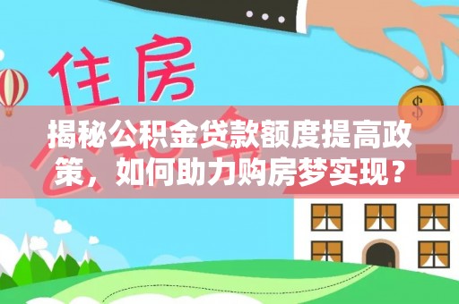栾川揭秘公积金贷款额度提高政策，如何助力购房梦实现？