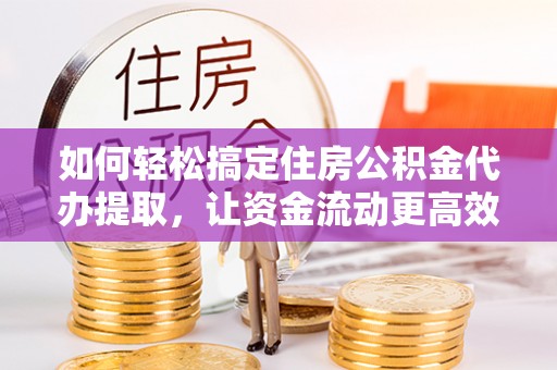 栾川如何轻松搞定住房公积金代办提取，让资金流动更高效