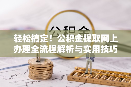 栾川轻松搞定！公积金提取网上办理全流程解析与实用技巧