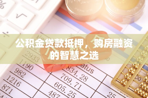 栾川公积金贷款抵押，购房融资的智慧之选
